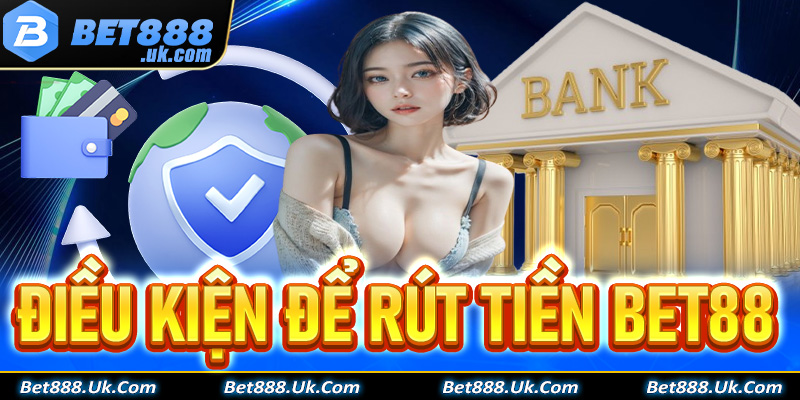 Một vài điều kiện thiết yếu để rút tiền Bet88 thành công 