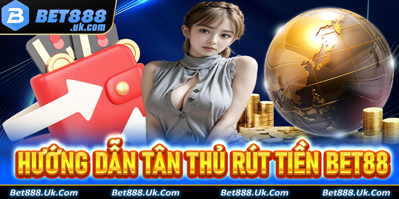 Rút tiền Bet88 - Hướng dẫn từng thao tác giao dịch dễ dàng